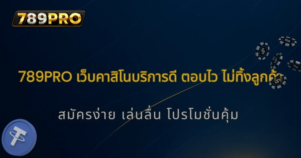 รีวิวจริงจากผู้เล่น! เว็บคาสิโน 789pro บริการดี ตอบไว ไม่ทิ้งลูกค้า